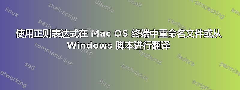 使用正则表达式在 Mac OS 终端中重命名文件或从 Windows 脚本进行翻译