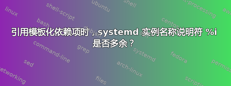 引用模板化依赖项时，systemd 实例名称说明符 %i 是否多余？