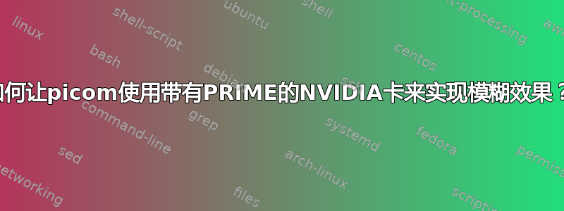 如何让picom使用带有PRIME的NVIDIA卡来实现模糊效果？