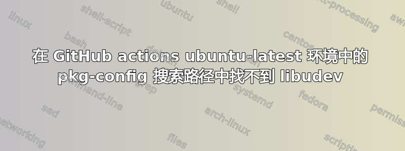 在 GitHub actions ubuntu-latest 环境中的 pkg-config 搜索路径中找不到 libudev