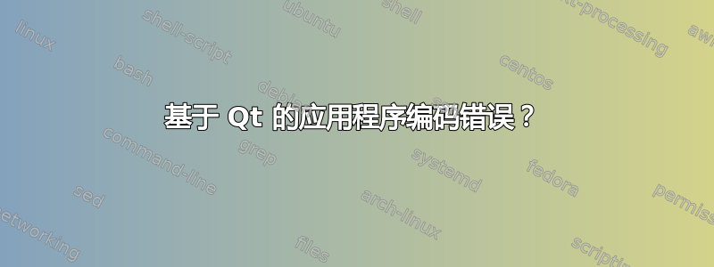 基于 Qt 的应用程序编码错误？