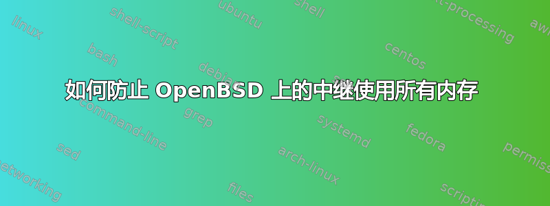 如何防止 OpenBSD 上的中继使用所有内存