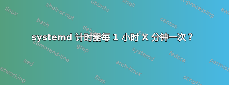 systemd 计时器每 1 小时 X 分钟一次？