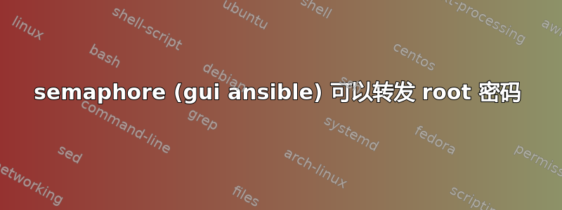 semaphore (gui ansible) 可以转发 root 密码