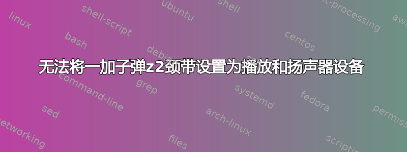 无法将一加子弹z2颈带设置为播放和扬声器设备