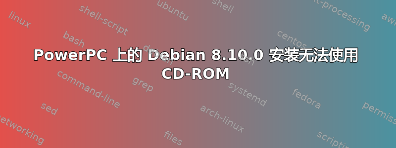 PowerPC 上的 Debian 8.10.0 安装无法使用 CD-ROM