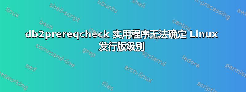 db2prereqcheck 实用程序无法确定 Linux 发行版级别