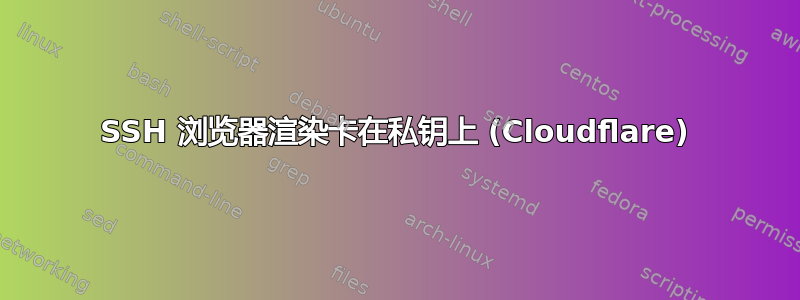 SSH 浏览器渲染卡在私钥上 (Cloudflare)