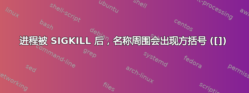 进程被 SIGKILL 后，名称周围会出现方括号 ([])