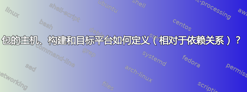 包的主机、构建和目标平台如何定义（相对于依赖关系）？