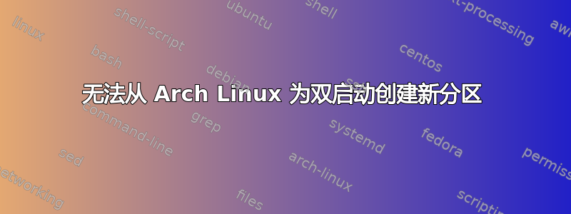 无法从 Arch Linux 为双启动创建新分区