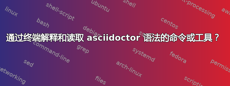 通过终端解释和读取 asciidoctor 语法的命令或工具？