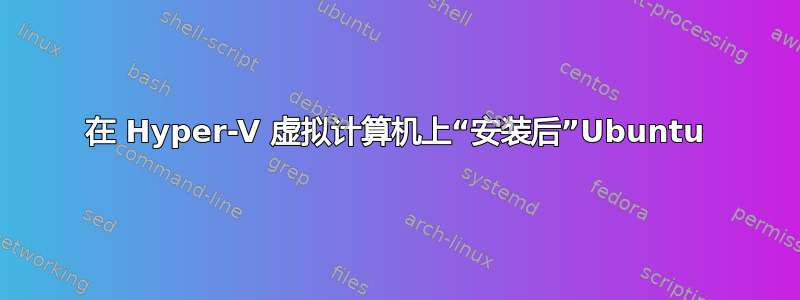 在 Hyper-V 虚拟计算机上“安装后”Ubuntu