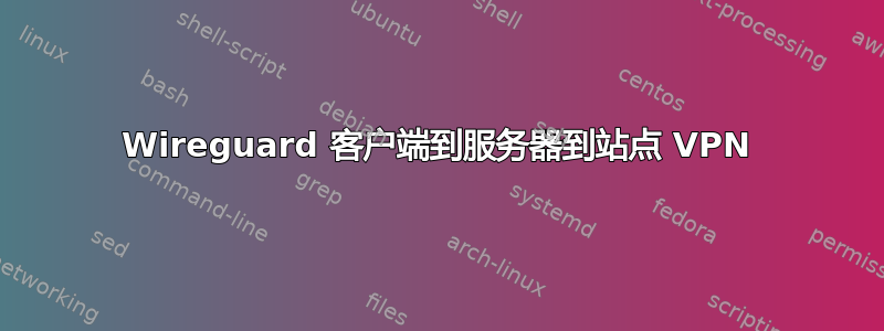 Wireguard 客户端到服务器到站点 VPN