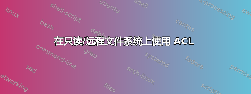 在只读/远程文件系统上使用 ACL