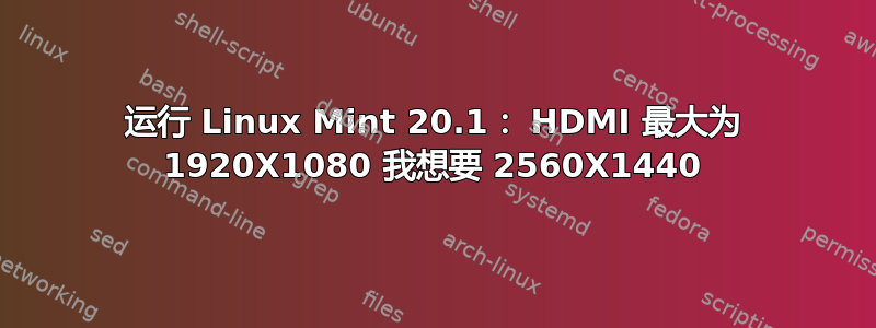 运行 Linux Mint 20.1： HDMI 最大为 1920X1080 我想要 2560X1440