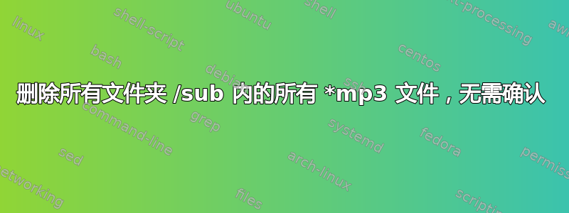 删除所有文件夹 /sub 内的所有 *mp3 文件，无需确认