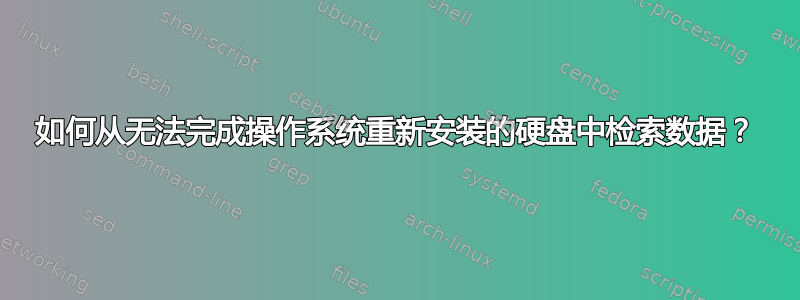 如何从无法完成操作系统重新安装的硬盘中检索数据？