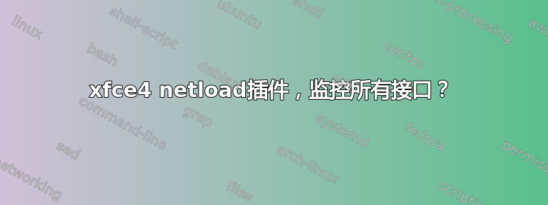 xfce4 netload插件，监控所有接口？