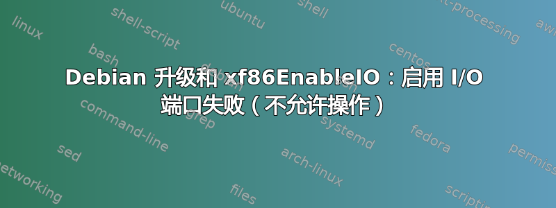 Debian 升级和 xf86EnableIO：启用 I/O 端口失败（不允许操作）