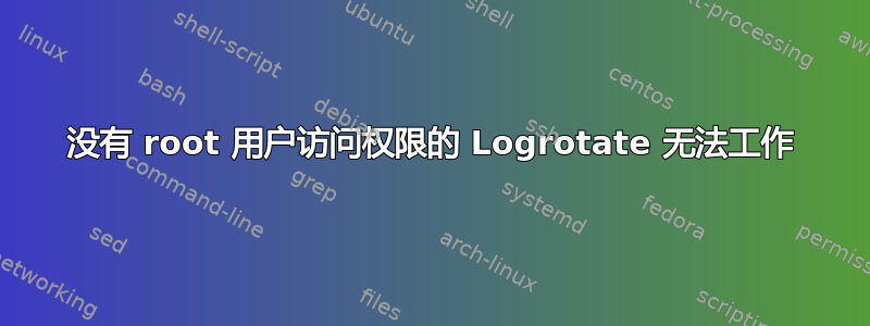 没有 root 用户访问权限的 Logrotate 无法工作