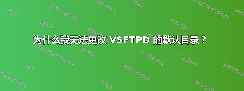 为什么我无法更改 VSFTPD 的默认目录？