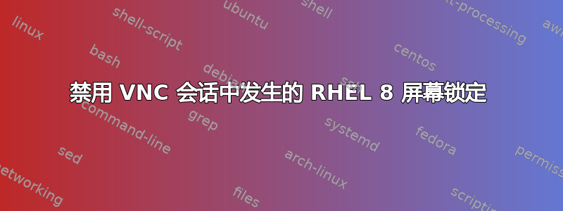 禁用 VNC 会话中发生的 RHEL 8 屏幕锁定