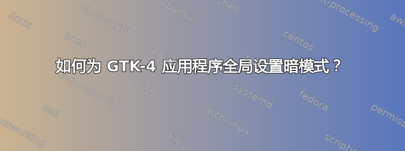 如何为 GTK-4 应用程序全局设置暗模式？