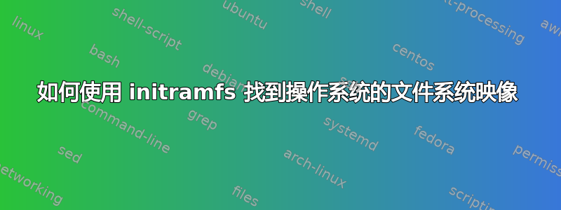 如何使用 initramfs 找到操作系统的文件系统映像