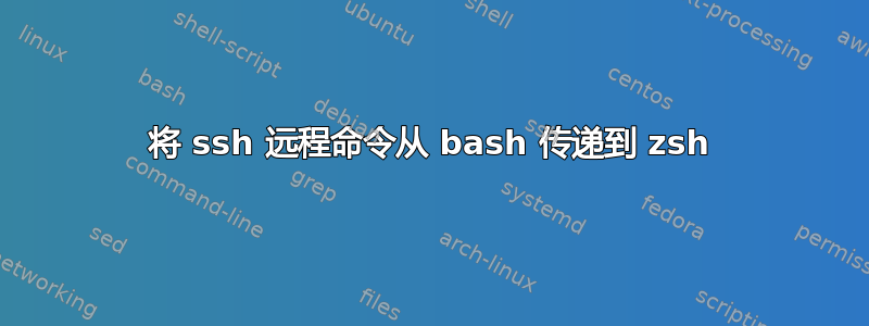 将 ssh 远程命令从 bash 传递到 zsh