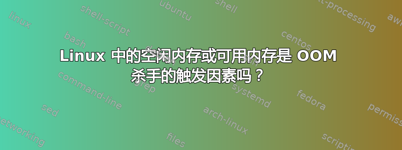 Linux 中的空闲内存或可用内存是 OOM 杀手的触发因素吗？