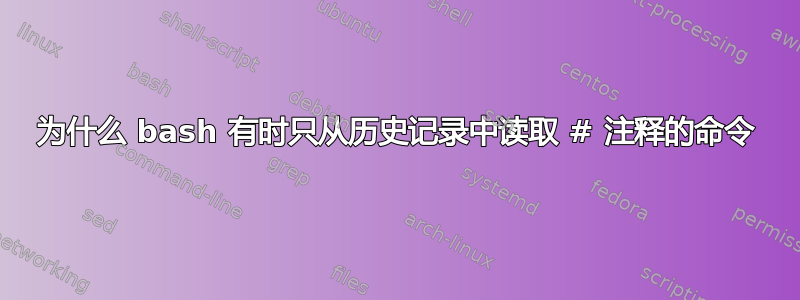 为什么 bash 有时只从历史记录中读取 # 注释的命令