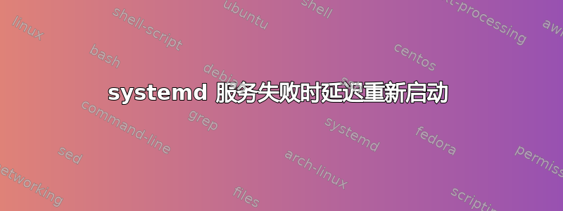 systemd 服务失败时延迟重新启动