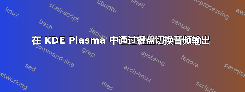 在 KDE Plasma 中通过键盘切换音频输出