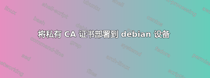 将私有 CA 证书部署到 debian 设备