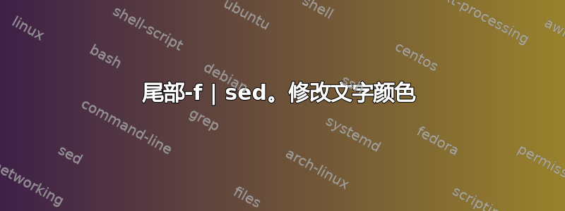 尾部-f | sed。修改文字颜色