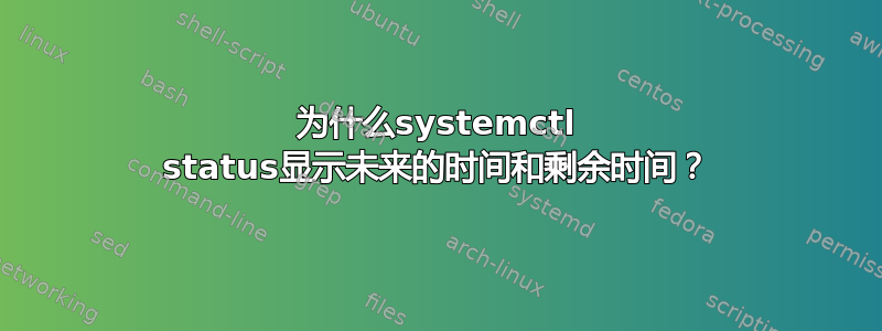 为什么systemctl status显示未来的时间和剩余时间？