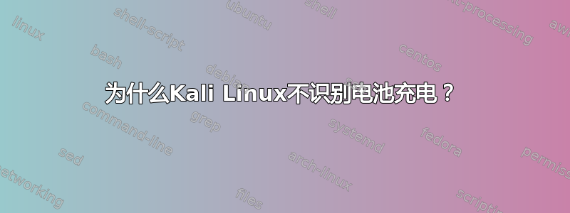 为什么Kali Linux不识别电池充电？