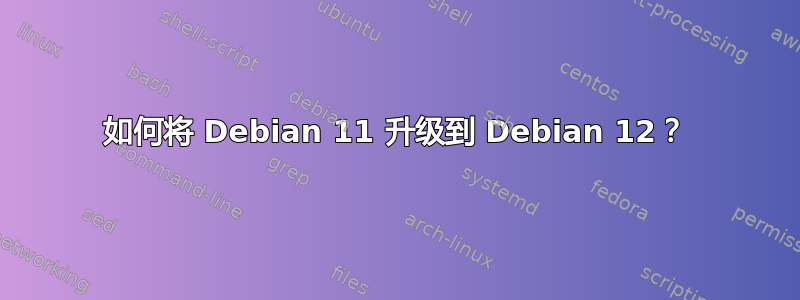 如何将 Debian 11 升级到 Debian 12？