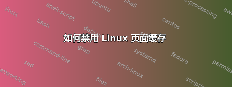 如何禁用 Linux 页面缓存