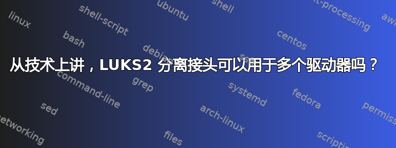 从技术上讲，LUKS2 分离接头可以用于多个驱动器吗？