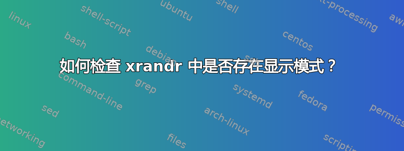 如何检查 xrandr 中是否存在显示模式？