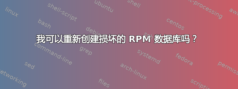 我可以重新创建损坏的 RPM 数据库吗？