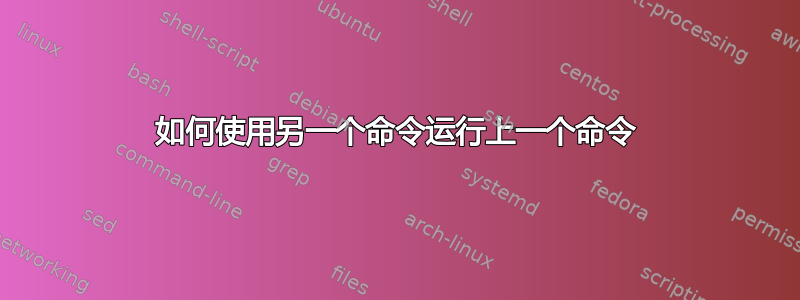 如何使用另一个命令运行上一个命令