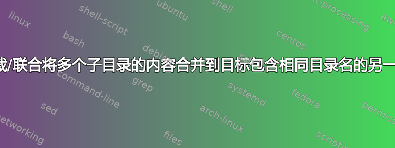 如何使用挂载/联合将多个子目录的内容合并到目标包含相同目录名的另一个目录中？