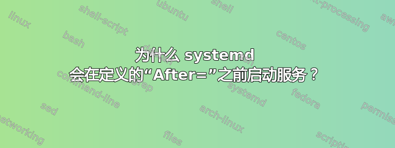 为什么 systemd 会在定义的“After=”之前启动服务？