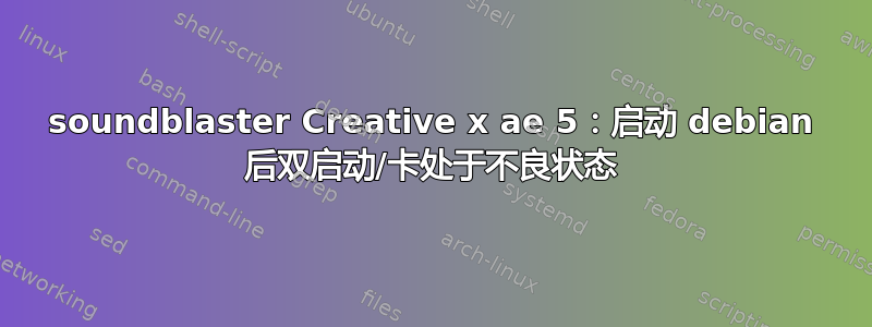 soundblaster Creative x ae 5：启动 debian 后双启动/卡处于不良状态