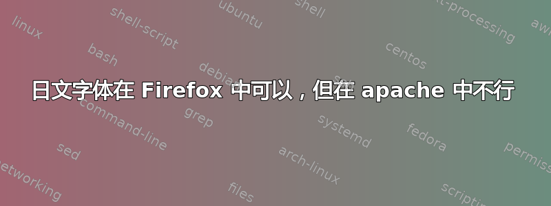 日文字体在 Firefox 中可以，但在 apache 中不行