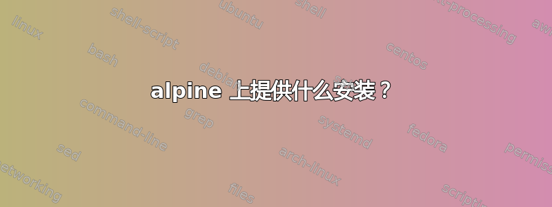 alpine 上提供什么安装？