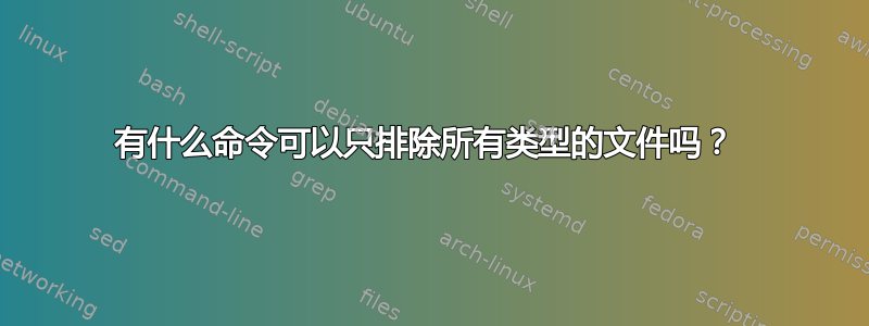 有什么命令可以只排除所有类型的文件吗？ 